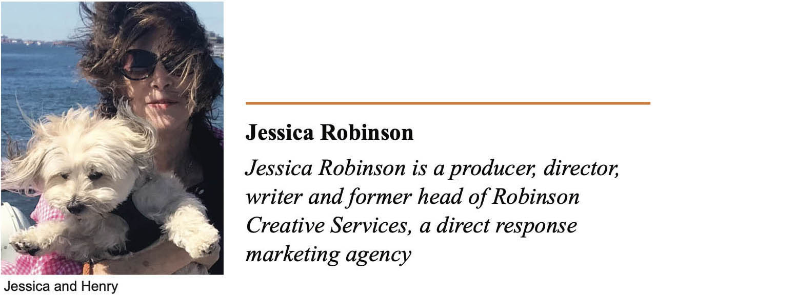 Square outdoor photo of a white woman with brown hair holding a small white dog. Background is blue water and blue sky. Caption text below “Jessica and Henry”. Text on right, "Jessica Robinson” “Jessica Robinson is a producer, director, writer and former head of Robinson Creative Services, a direct response marketing agency”.