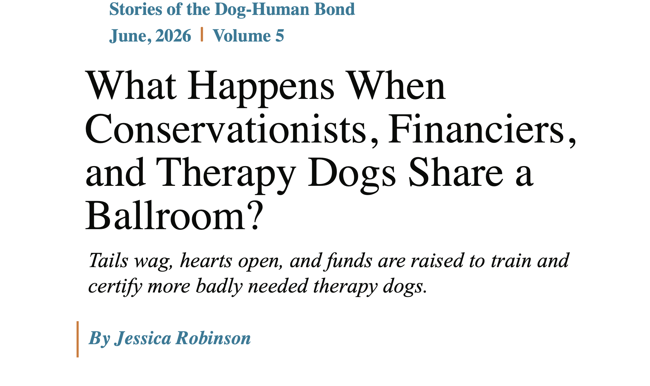White background with text. Top blue text “Stories of the Dog-Human Bond June, 2026 | Volume 5”. Large black text, “What Happens When Conservationists, Financiers, and Therapy Dogs Share a Ballroom?” Italicized black text, “Tails wag, hearts open, and funds are raised to train and certify more badly needed therapy dogs.” Vertical orange line, blue italicized text, “By Jessica Robinson”.